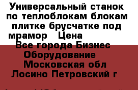 Универсальный станок по теплоблокам,блокам,плитке,брусчатке под мрамор › Цена ­ 450 000 - Все города Бизнес » Оборудование   . Московская обл.,Лосино-Петровский г.